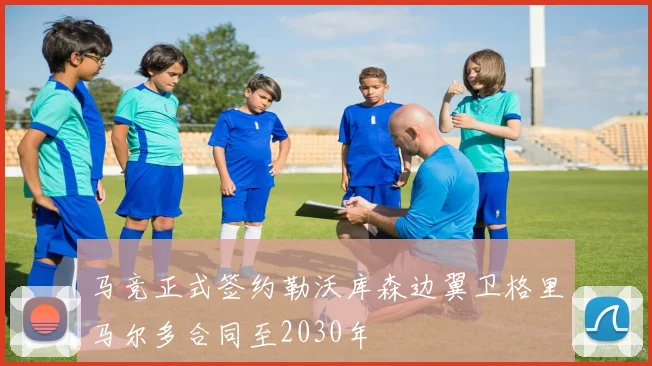 马竞正式签约勒沃库森边翼卫格里马尔多合同至2030年